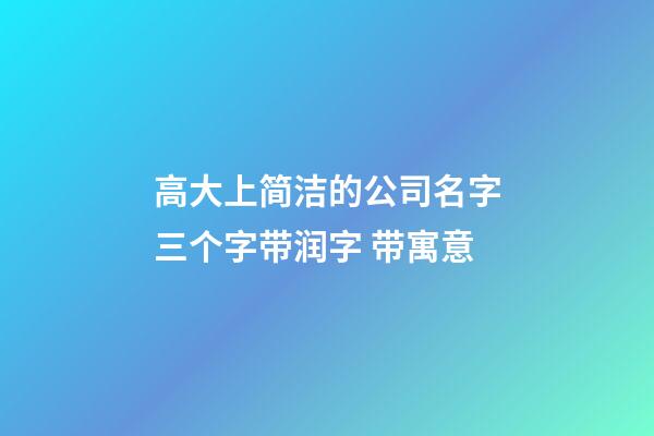 高大上简洁的公司名字三个字带润字 带寓意-第1张-公司起名-玄机派